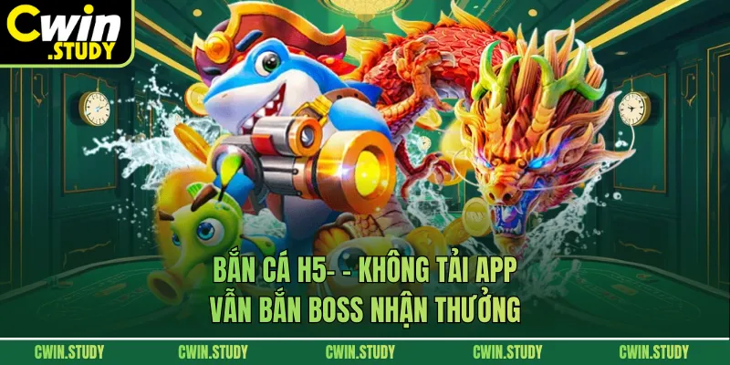Bắn Cá H5 - Không Tải App Vẫn Bắn Boss Nhận Thưởng 2026
