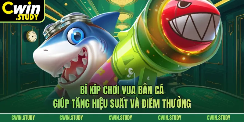 Bí kíp chơi Vua bắn cá giúp tăng hiệu suất và điểm thưởng