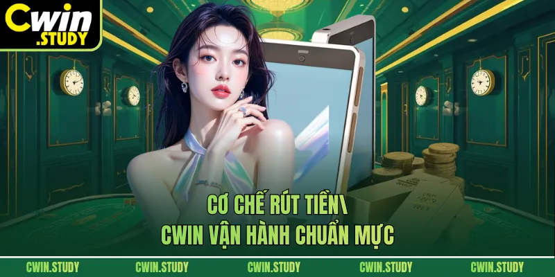 Cơ chế rút tiền CWIN vận hành chuẩn mực