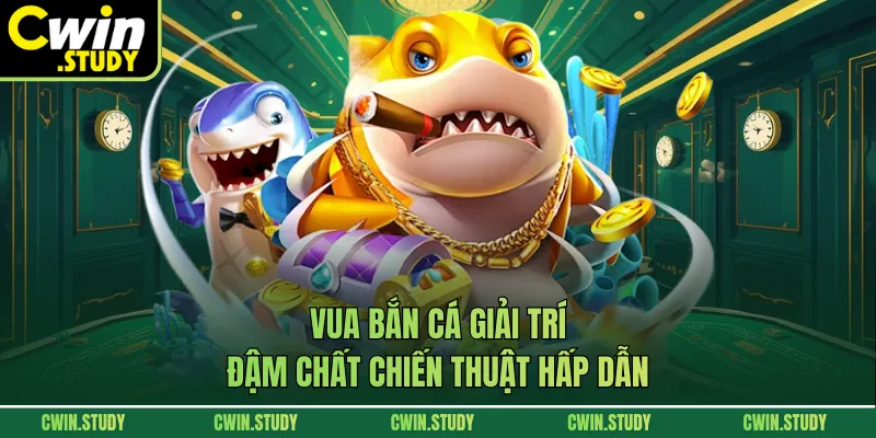 Vua bắn cá giải trí đậm chất chiến thuật hấp dẫn