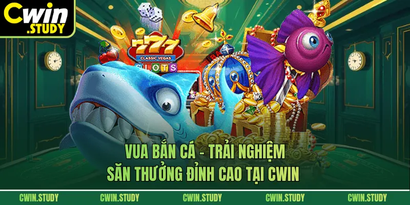 Vua Bắn Cá – Trải Nghiệm Săn Thưởng Đỉnh Cao Tại CWIN